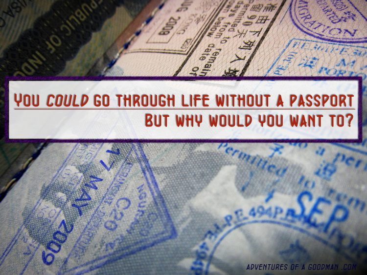 You could go through life without a passport ... but why would you want to?